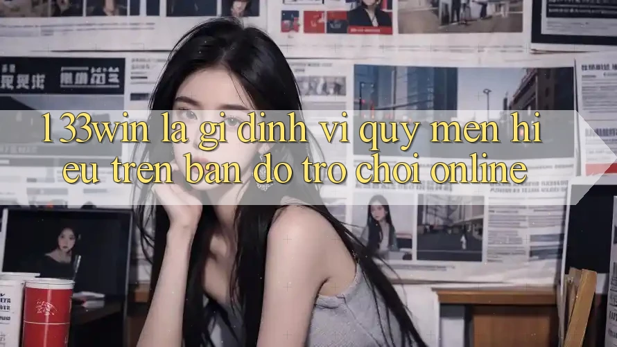 1. 33win Là Gì? Định Vị Quý mến Hiệu Trên Bản Đồ Trò chơi Online