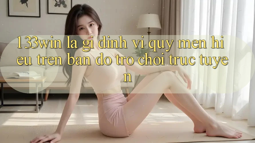 1. 33win Là Gì? Định Vị Quý mến Hiệu Trên Bản Đồ Trò chơi trực tuyến