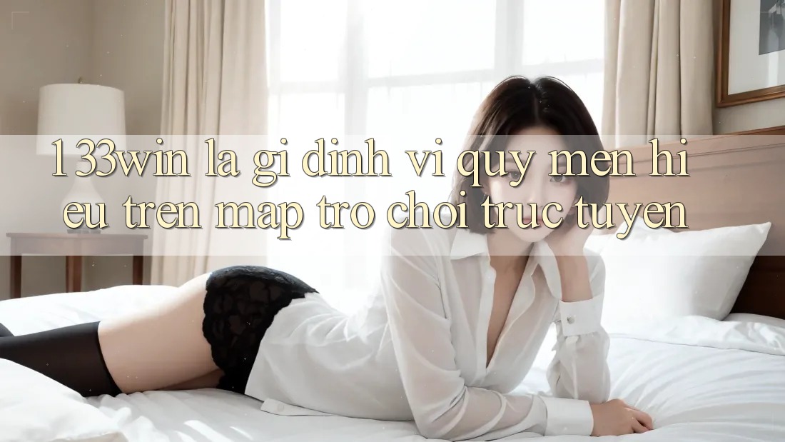 1. 33win Là Gì? Định Vị Quý mến Hiệu Trên Map Trò chơi trực tuyến
