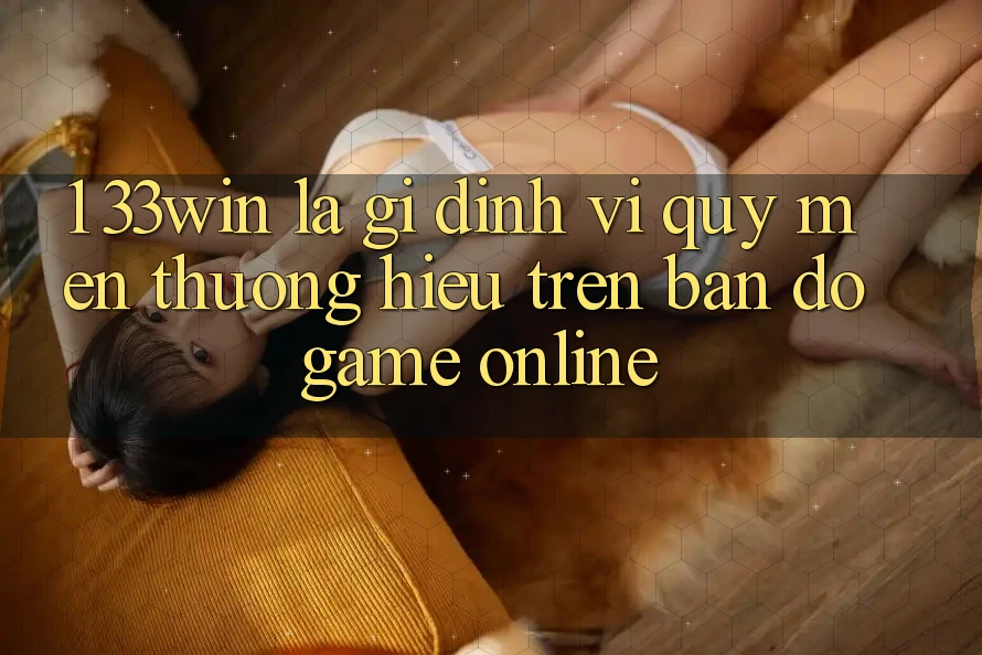 1. 33win Là Gì? Định Vị Quý mến thương Hiệu Trên Bản Đồ Game Online 1. 33win Là Gì? Định Vị Quý mến thương Hiệu Trên Bản Đồ Game Online