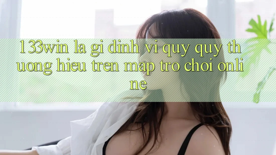 1. 33win Là Gì? Định Vị Quý quý thương Hiệu Trên Map Trò chơi Online