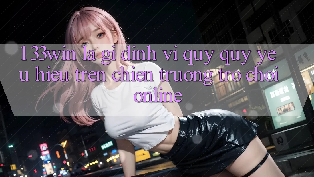 1. 33win Là Gì? Định Vị Quý quý yêu Hiệu Trên Chiến trường Trò chơi Online