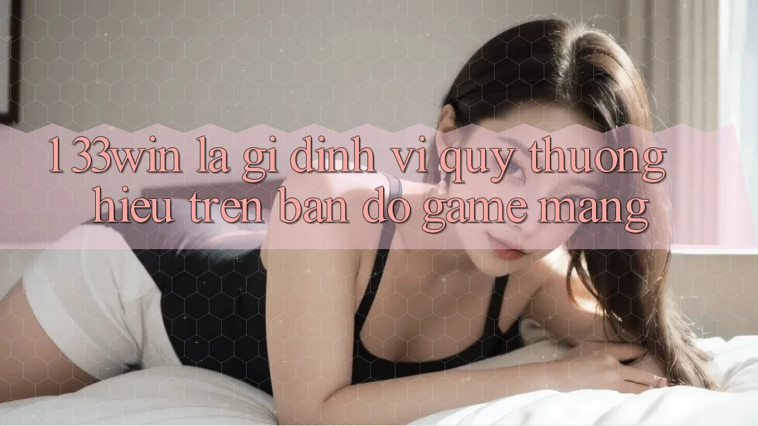 1. 33win Là Gì? Định Vị Quý thương Hiệu Trên Bản Đồ Game mạng 1. 33win Là Gì? Định Vị Quý thương Hiệu Trên Bản Đồ Game mạng