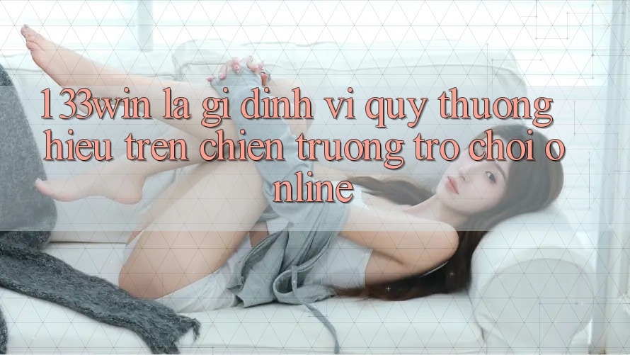 1. 33win Là Gì? Định Vị Quý thương Hiệu Trên Chiến trường Trò chơi Online 1. 33win Là Gì? Định Vị Quý thương Hiệu Trên Chiến trường Trò chơi Online