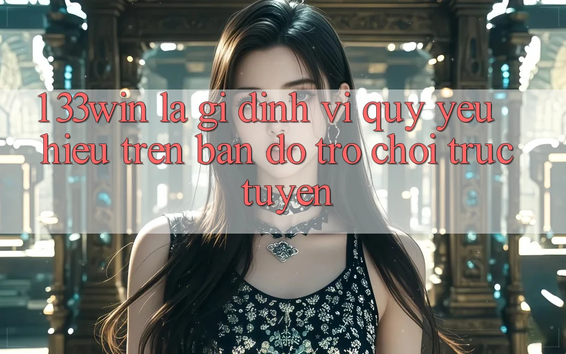 1. 33win Là Gì? Định Vị Quý yêu Hiệu Trên Bản Đồ Trò chơi trực tuyến 1. 33win Là Gì? Định Vị Quý yêu Hiệu Trên Bản Đồ Trò chơi trực tuyến