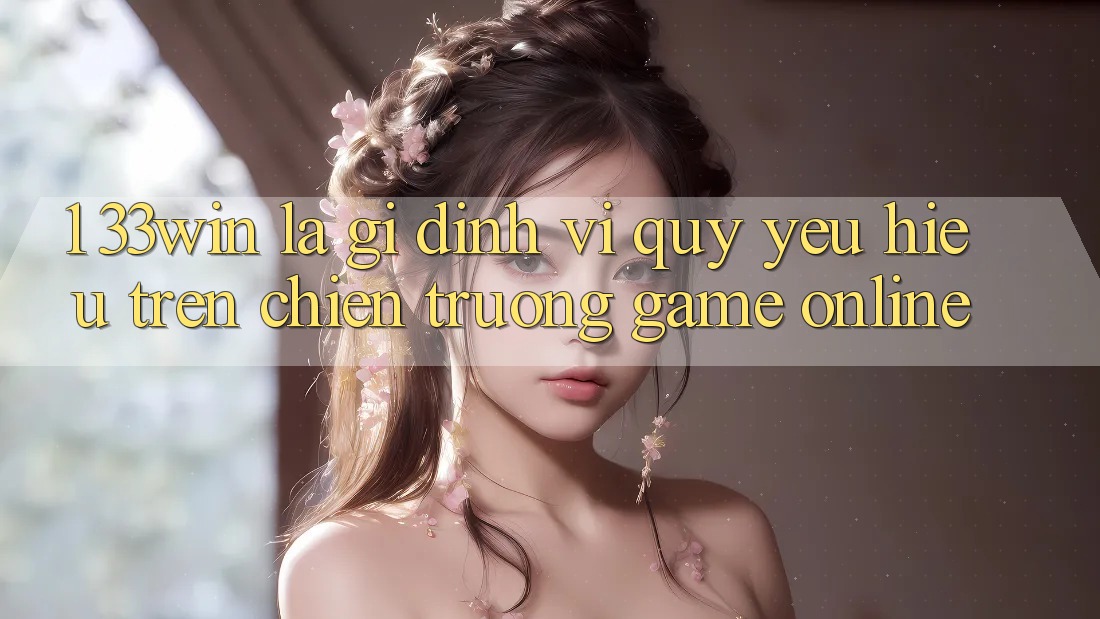 1. 33win Là Gì? Định Vị Quý yêu Hiệu Trên Chiến trường Game Online 1. 33win Là Gì? Định Vị Quý yêu Hiệu Trên Chiến trường Game Online