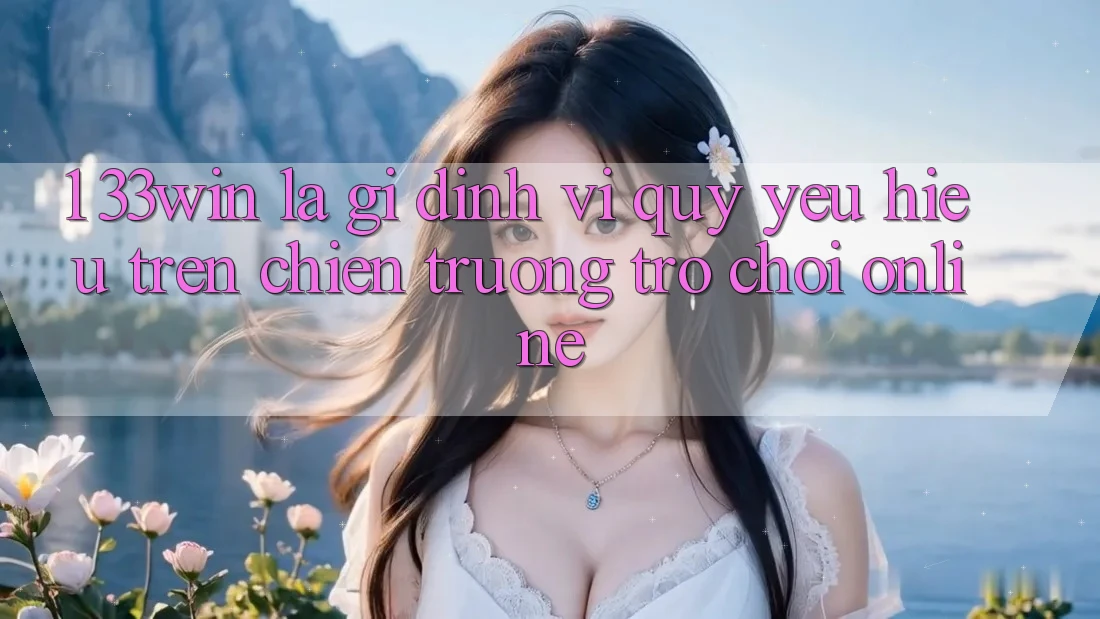 1. 33win Là Gì? Định Vị Quý yêu Hiệu Trên Chiến trường Trò chơi Online