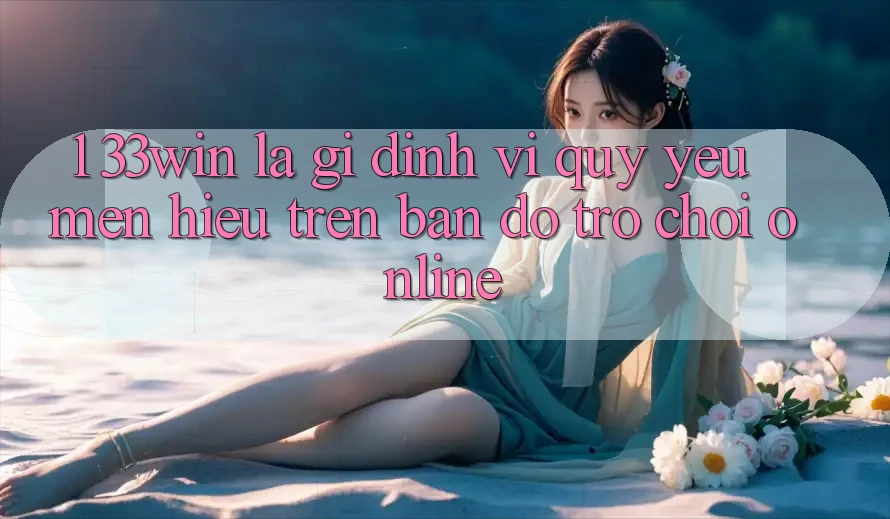 1. 33win Là Gì? Định Vị Quý yêu mến Hiệu Trên Bản Đồ Trò chơi Online