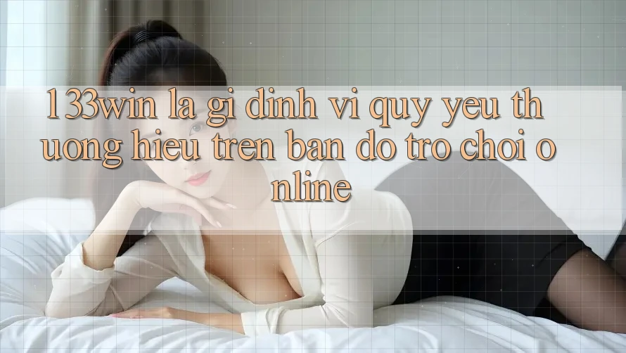 1. 33win Là Gì? Định Vị Quý yêu thương Hiệu Trên Bản Đồ Trò chơi Online 1. 33win Là Gì? Định Vị Quý yêu thương Hiệu Trên Bản Đồ Trò chơi Online