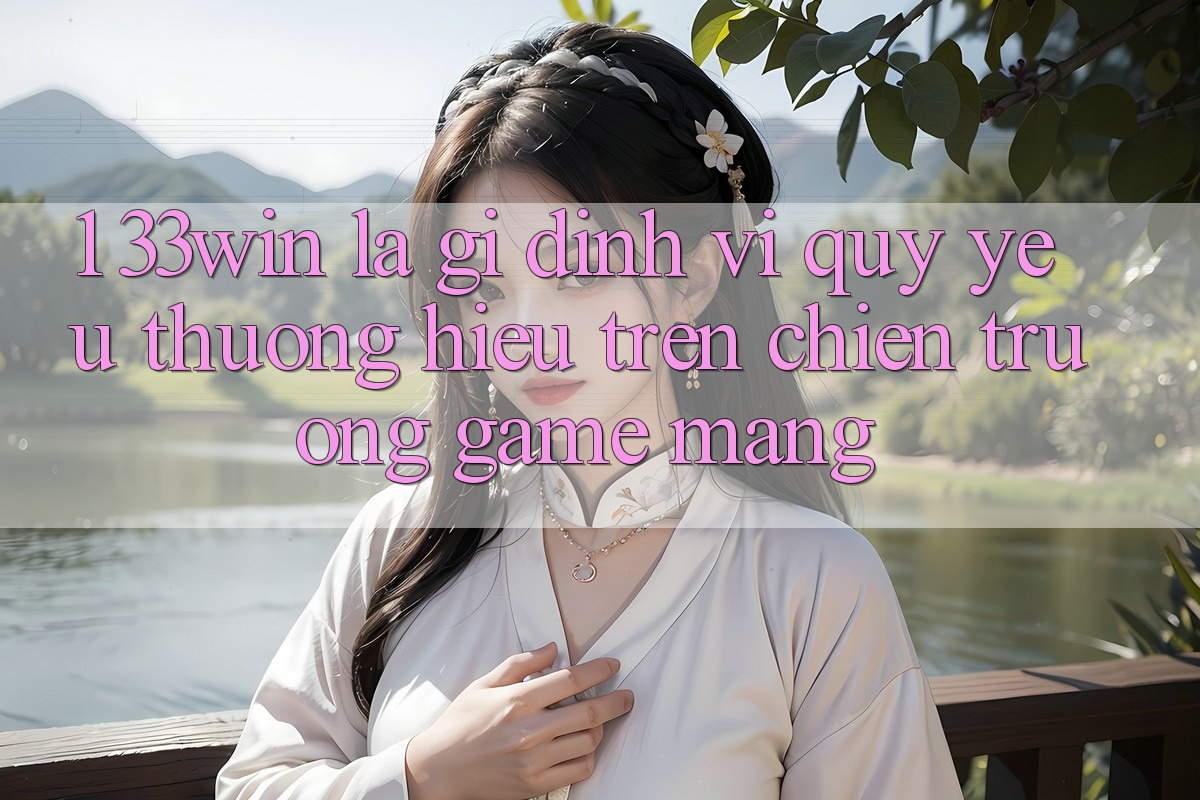 1. 33win Là Gì? Định Vị Quý yêu thương Hiệu Trên Chiến trường Game mạng 1. 33win Là Gì? Định Vị Quý yêu thương Hiệu Trên Chiến trường Game mạng