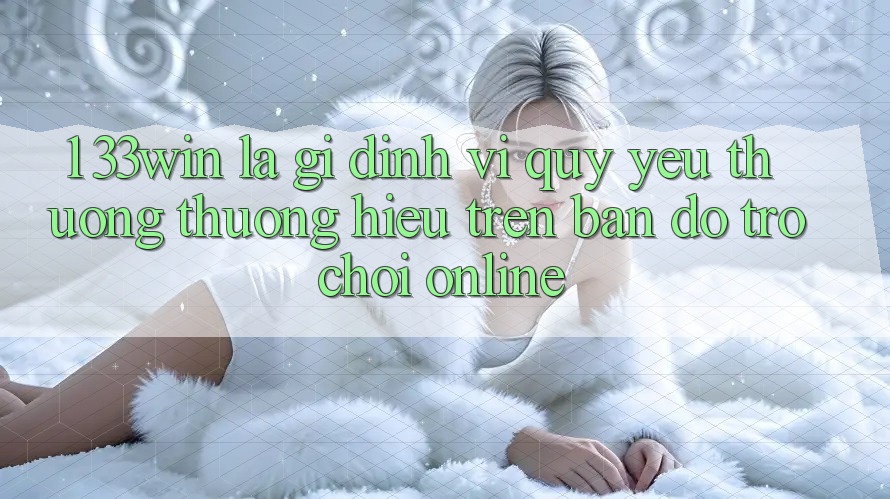 1. 33win Là Gì? Định Vị Quý yêu thương thương Hiệu Trên Bản Đồ Trò chơi Online