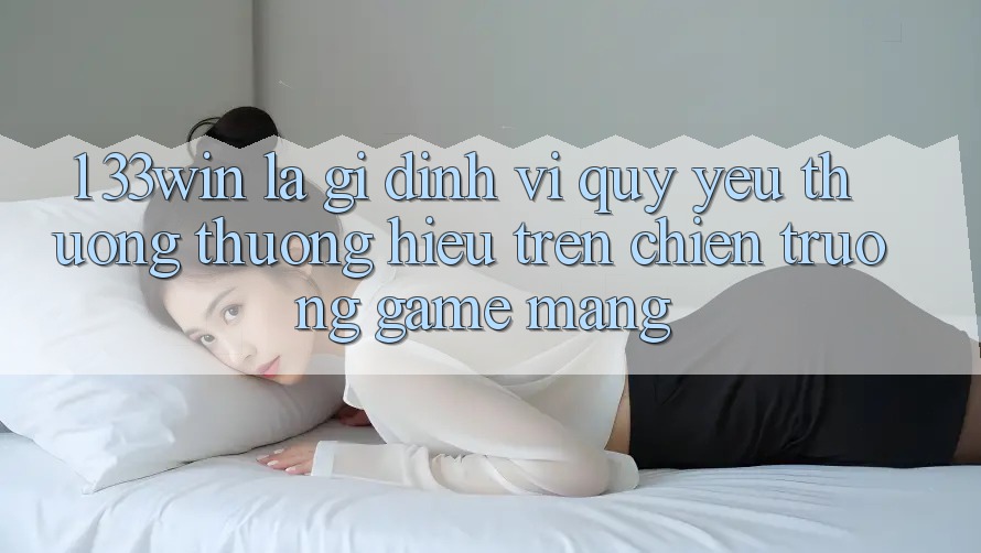 1. 33win Là Gì? Định Vị Quý yêu thương thương Hiệu Trên Chiến trường Game mạng 1. 33win Là Gì? Định Vị Quý yêu thương thương Hiệu Trên Chiến trường Game mạng