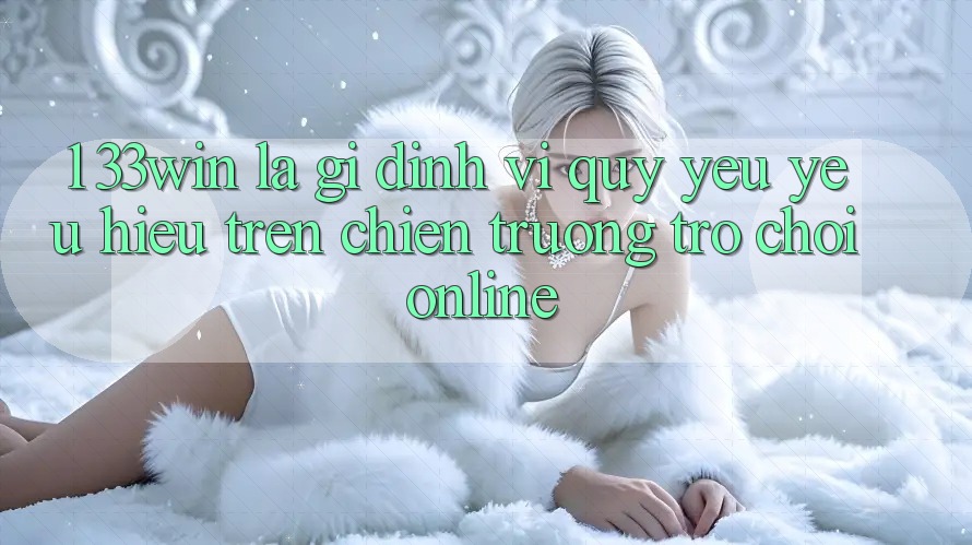1. 33win Là Gì? Định Vị Quý yêu yêu Hiệu Trên Chiến trường Trò chơi Online