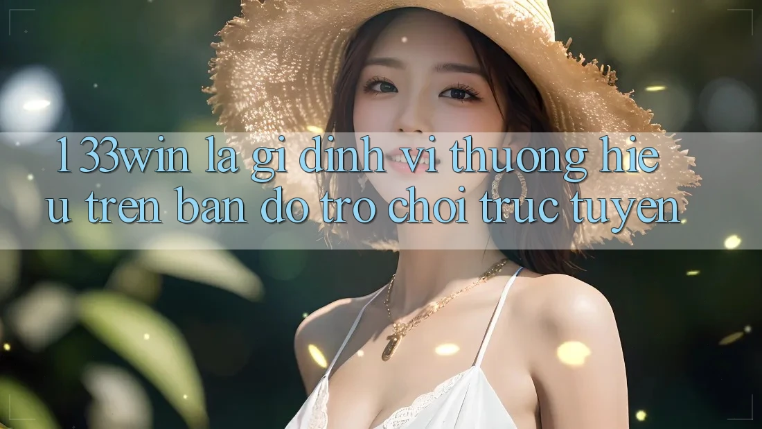 1. 33win Là Gì? Định Vị Thương Hiệu Trên Bản Đồ Trò chơi trực tuyến