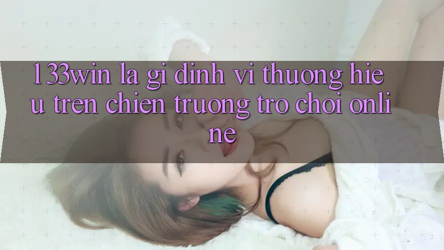 1. 33win Là Gì? Định Vị Thương Hiệu Trên Chiến trường Trò chơi Online