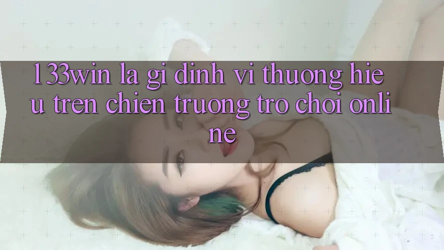 1. 33win Là Gì? Định Vị Thương Hiệu Trên Chiến trường Trò chơi Online