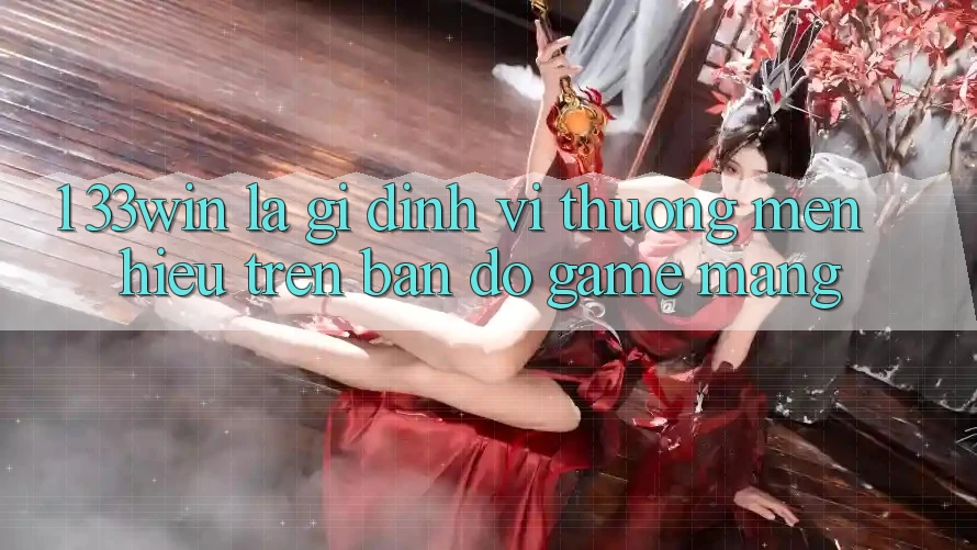 1. 33win Là Gì? Định Vị Thương mến Hiệu Trên Bản Đồ Game mạng