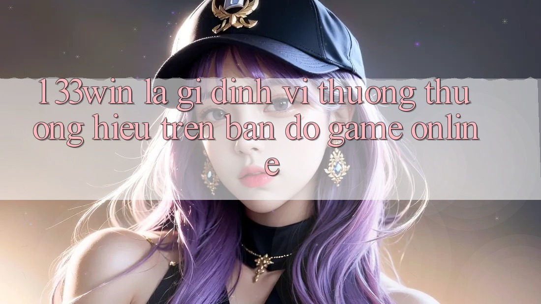 1. 33win Là Gì? Định Vị Thương thương Hiệu Trên Bản Đồ Game Online