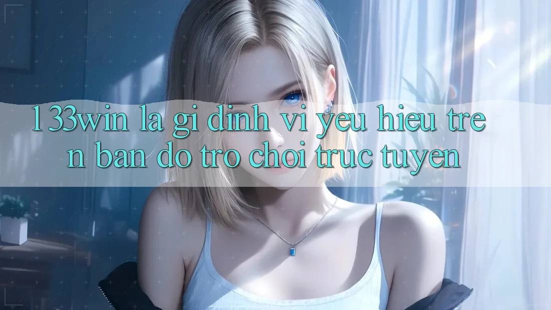 1. 33win Là Gì? Định Vị Yêu Hiệu Trên Bản Đồ Trò chơi trực tuyến