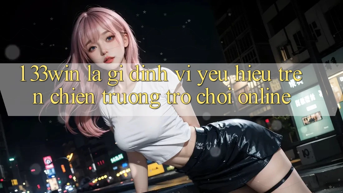 1. 33win Là Gì? Định Vị Yêu Hiệu Trên Chiến trường Trò chơi Online