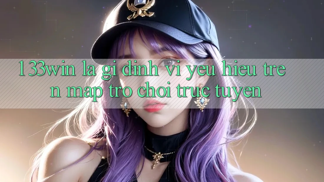 1. 33win Là Gì? Định Vị Yêu Hiệu Trên Map Trò chơi trực tuyến
