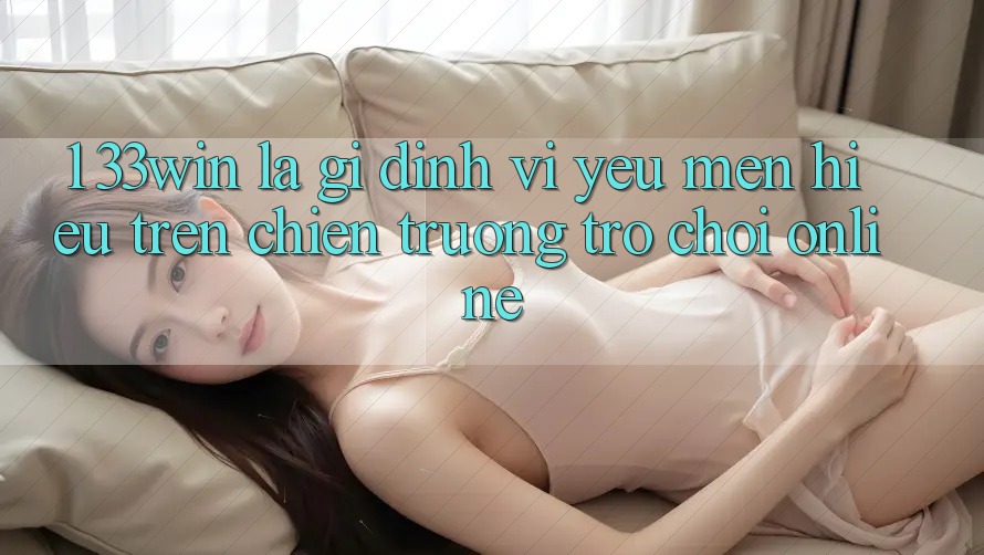 1. 33win Là Gì? Định Vị Yêu mến Hiệu Trên Chiến trường Trò chơi Online