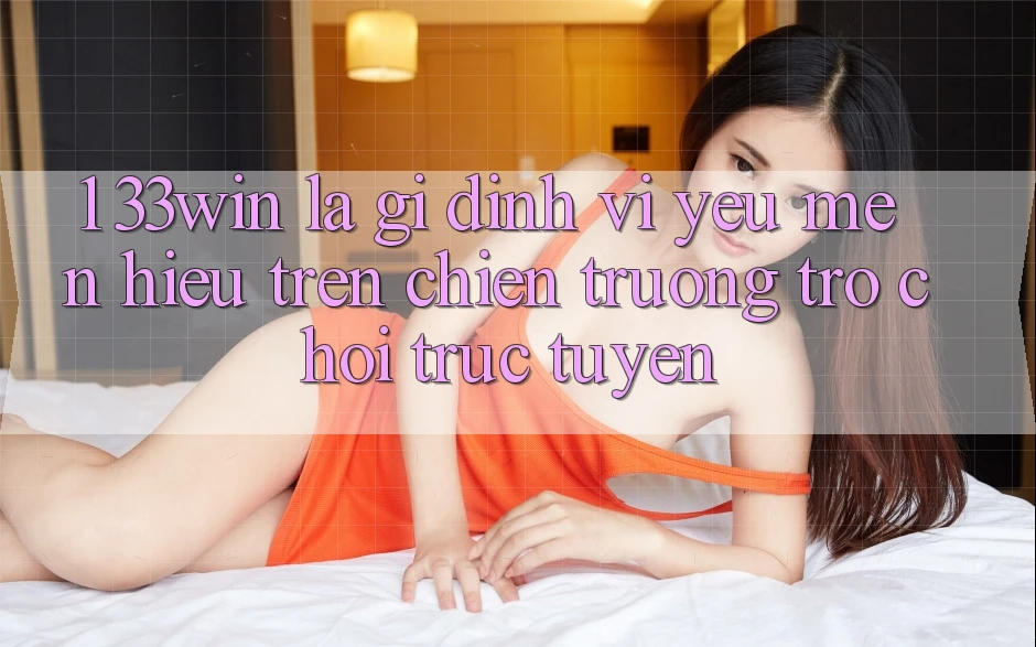 1. 33win Là Gì? Định Vị Yêu mến Hiệu Trên Chiến trường Trò chơi trực tuyến