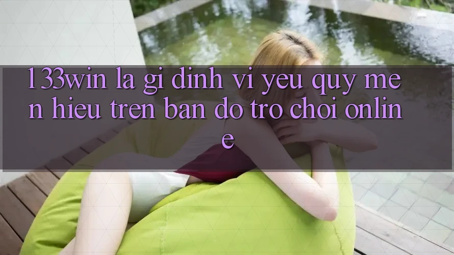 1. 33win Là Gì? Định Vị Yêu quý mến Hiệu Trên Bản Đồ Trò chơi Online 1. 33win Là Gì? Định Vị Yêu quý mến Hiệu Trên Bản Đồ Trò chơi Online