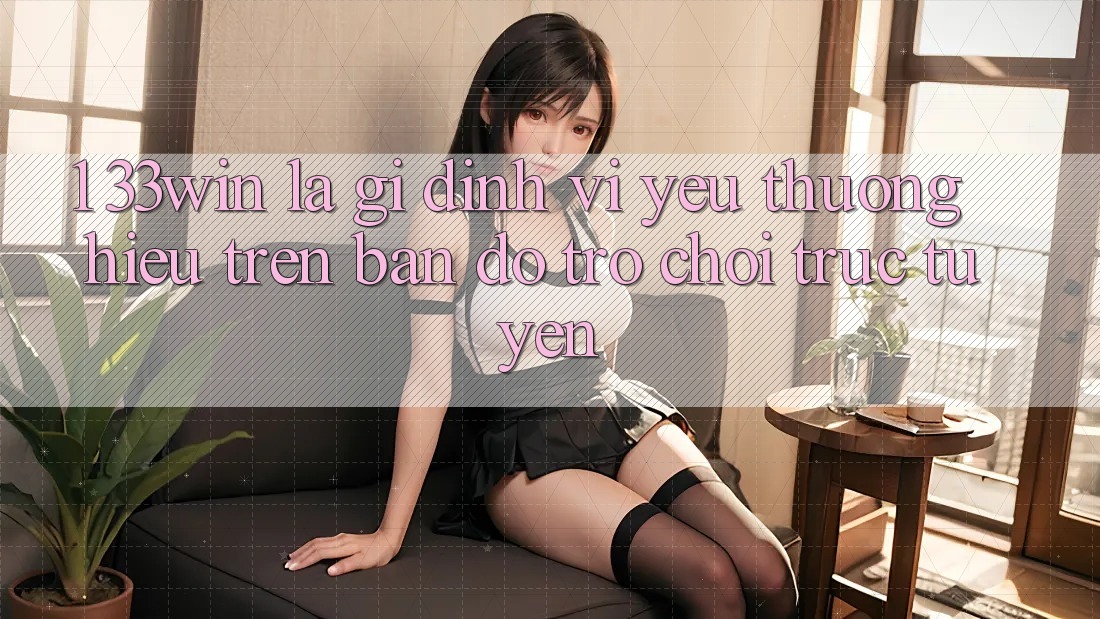 1. 33win Là Gì? Định Vị Yêu thương Hiệu Trên Bản Đồ Trò chơi trực tuyến