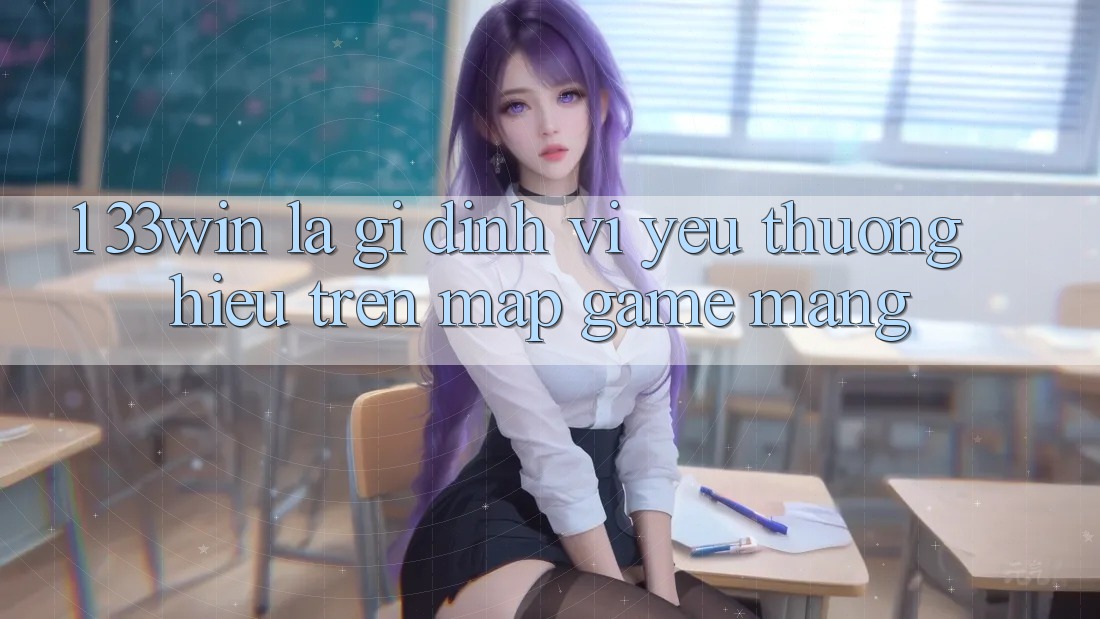 1. 33win Là Gì? Định Vị Yêu thương Hiệu Trên Map Game mạng