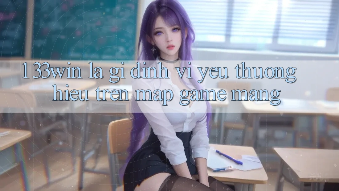 1. 33win Là Gì? Định Vị Yêu thương Hiệu Trên Map Game mạng