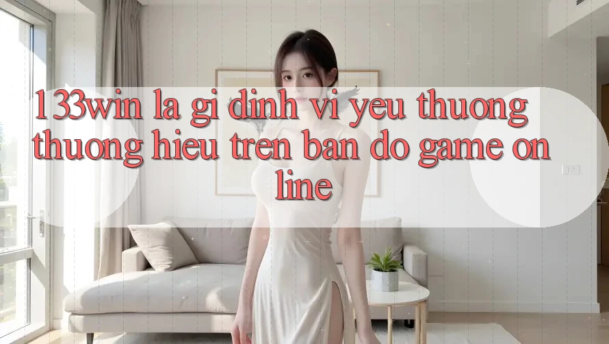 1. 33win Là Gì? Định Vị Yêu thương thương Hiệu Trên Bản Đồ Game Online