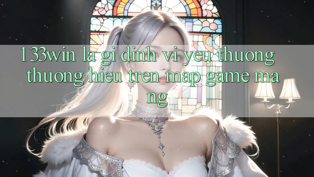 1. 33win Là Gì? Định Vị Yêu thương thương Hiệu Trên Map Game mạng