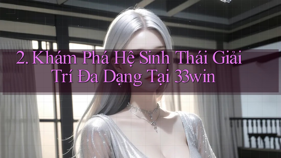 2. Khám Phá Hệ Sinh Thái Giải Trí Đa Dạng Tại 33win 2. Khám Phá Hệ Sinh Thái Giải Trí Đa Dạng Tại 33win