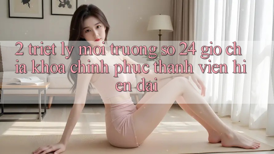 2. Triết Lý “Môi trường số 24 Giờ” - Chìa Khóa Chinh Phục Thành viên Hiện Đại