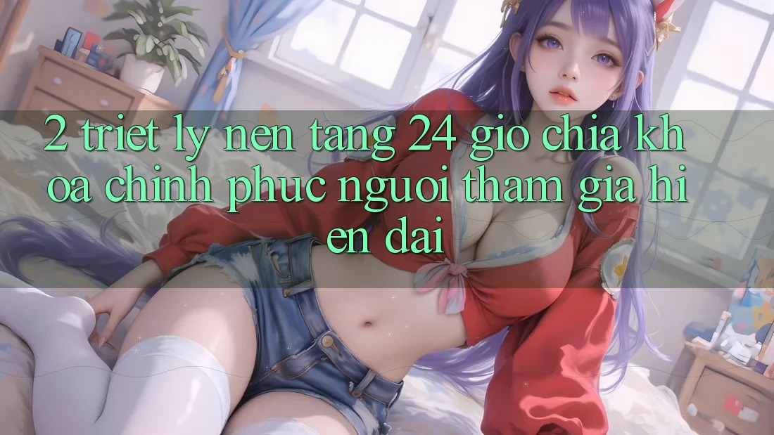 2. Triết Lý “Nền Tảng 24 Giờ” - Chìa Khóa Chinh Phục Người tham gia Hiện Đại