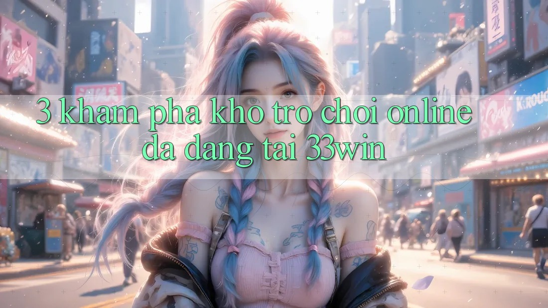 3. Khám phá Kho Trò chơi Online Đa Dạng Tại 33win