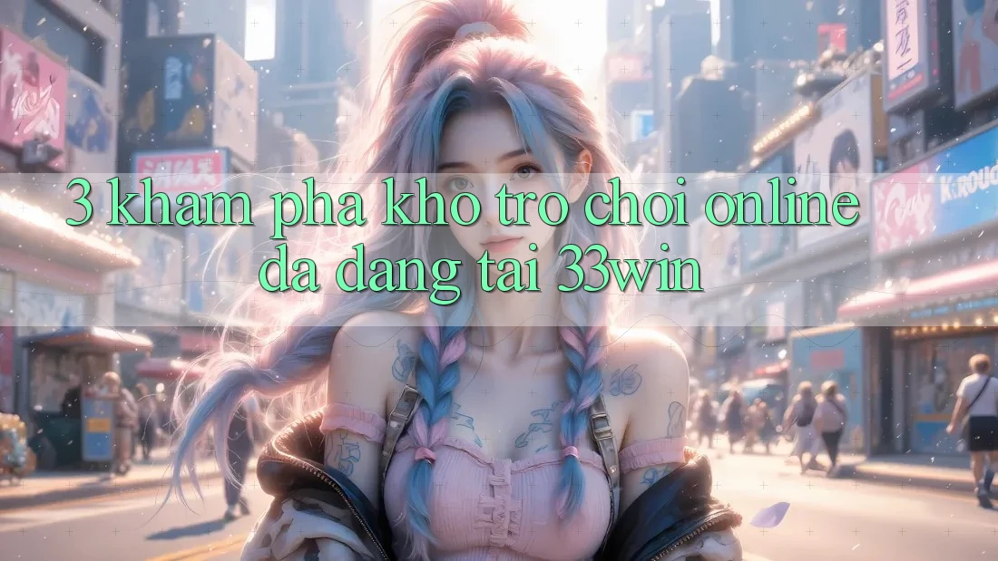 3. Khám Phá Kho Trò chơi Online Đa Dạng Tại 33win