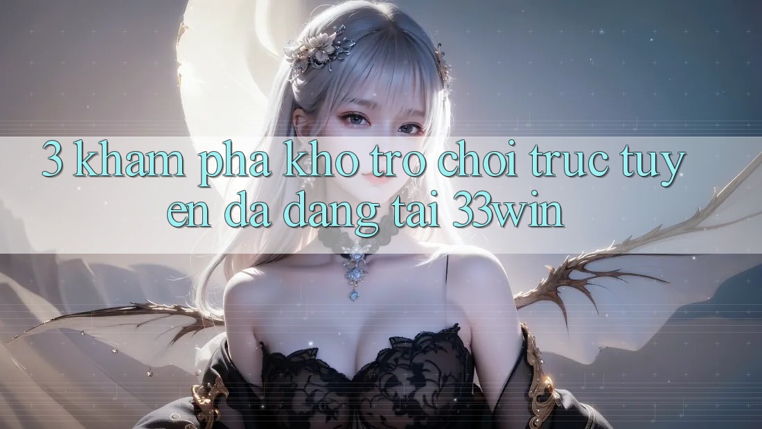 3. Khám Phá Kho Trò chơi trực tuyến Đa Dạng Tại 33win