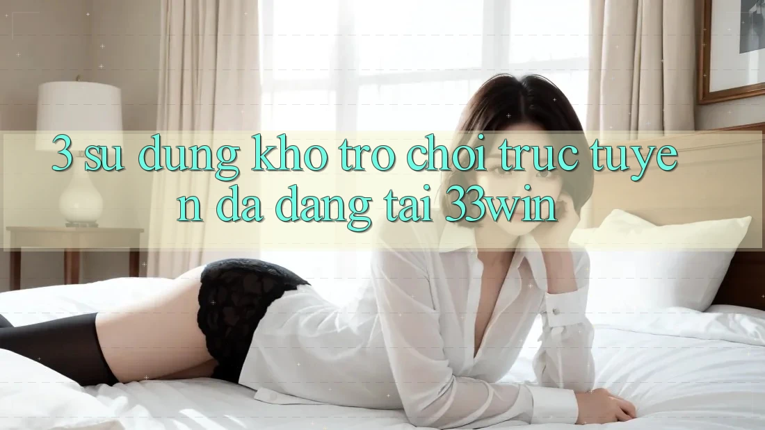 3. Sử dụng Kho Trò chơi trực tuyến Đa Dạng Tại 33win