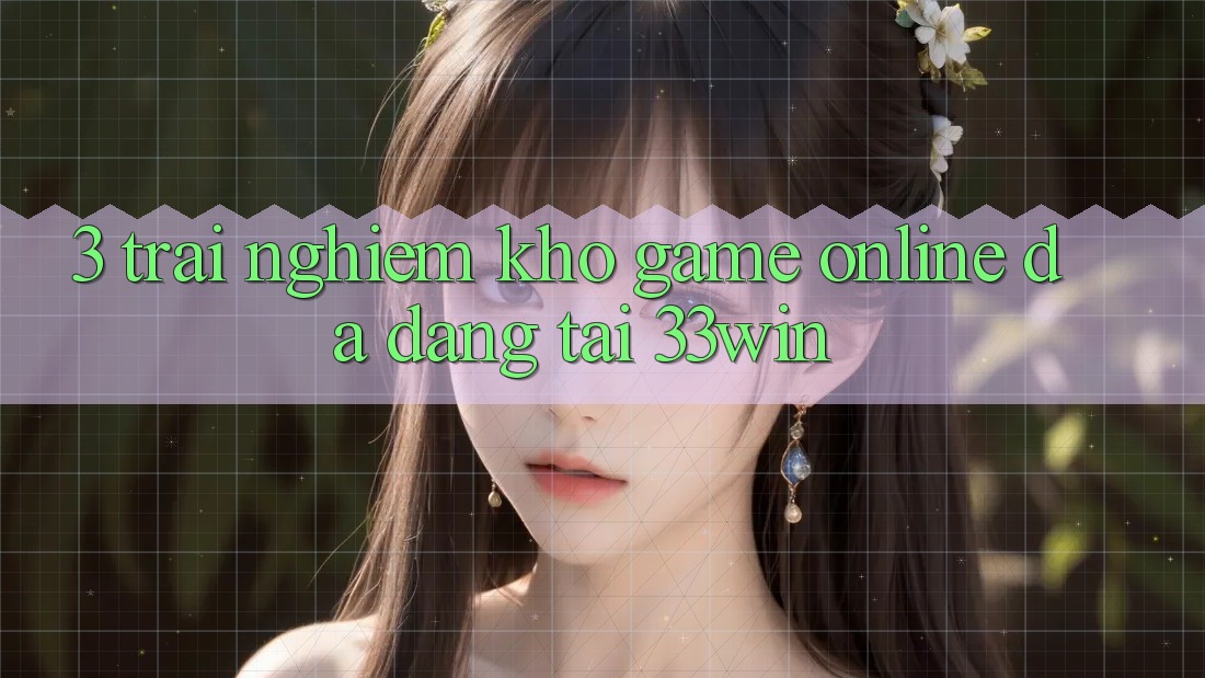 3. Trải nghiệm Kho Game Online Đa Dạng Tại 33win 3. Trải nghiệm Kho Game Online Đa Dạng Tại 33win