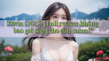33win (2025) full review không bao giờ sập cho dân casual