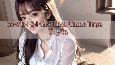 33win 24 giờ chơi game trực tuyến