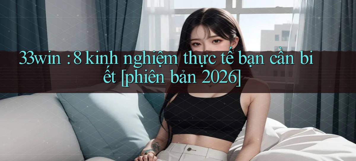 33win 8 kinh nghiệm thực tế bạn cần biết [phiên bản 2026]