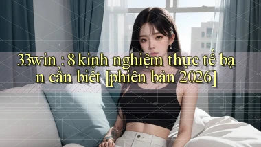 33win 8 kinh nghiệm thực tế bạn cần biết [phiên bản 2026]
