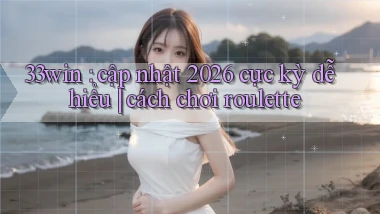 33win cập nhật 2026 cực kỳ dễ hiểu cách chơi roulette