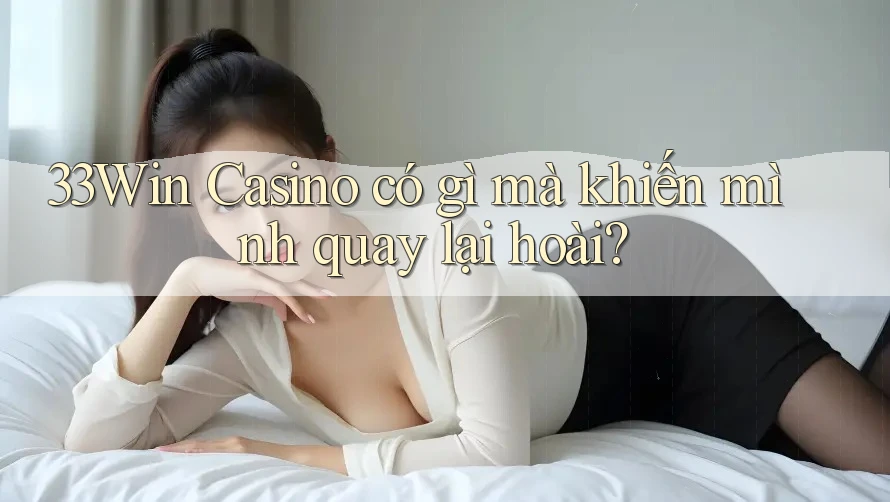 33Win Casino có gì mà khiến mình quay lại hoài? 33Win Casino có gì mà khiến mình quay lại hoài?