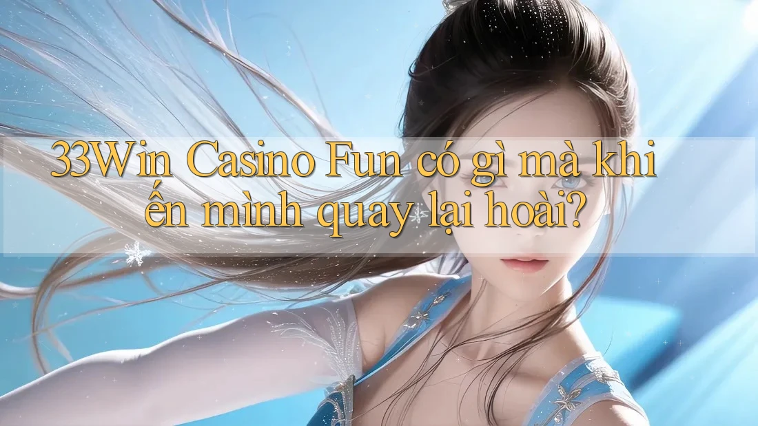 33Win Casino Fun có gì mà khiến mình quay lại hoài? 33Win Casino Fun có gì mà khiến mình quay lại hoài?