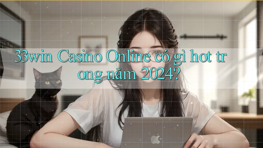 33win Casino Online có gì hot trong năm 2024?