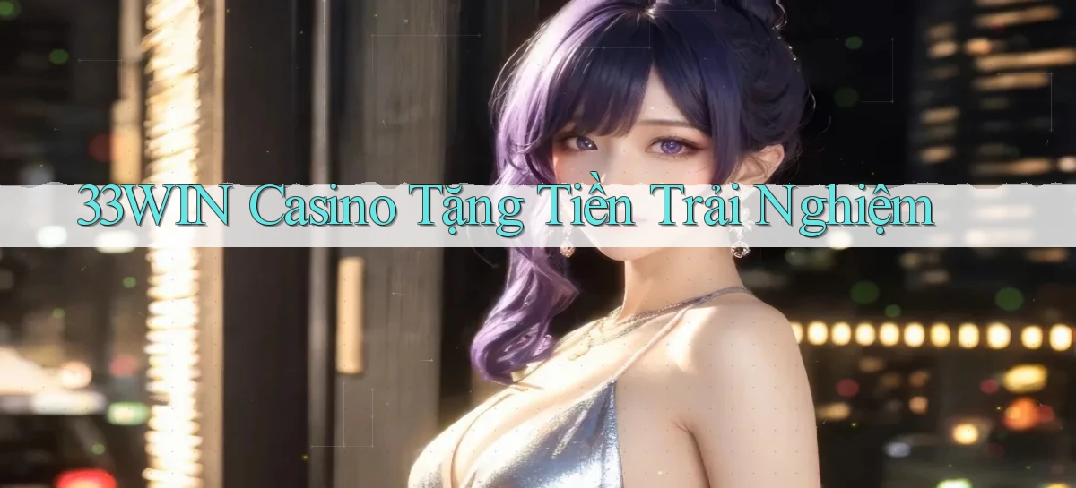 33win casino tặng tiền trải nghiệm